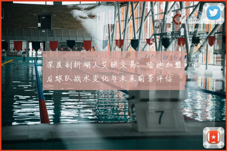 深度剖析湖人艾顿交易：哈迪加盟后球队战术变化与未来前景评估