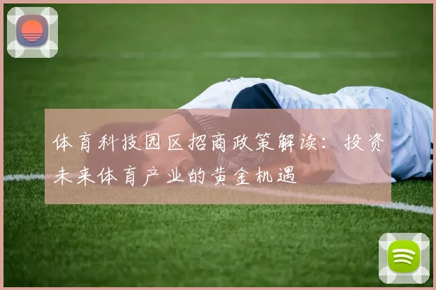 体育科技园区招商政策解读：投资未来体育产业的黄金机遇