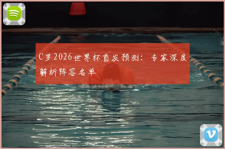 C罗2026世界杯首发预测：专家深度解析阵容名单