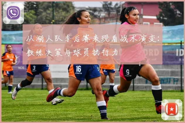 从湖人队季后赛表现看战术演变：教练决策与球员执行力