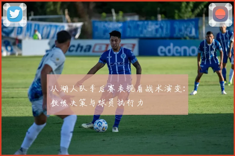 从湖人队季后赛表现看战术演变：教练决策与球员执行力