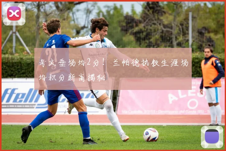 考文垂场均2分！兰帕德执教生涯场均积分新高揭秘