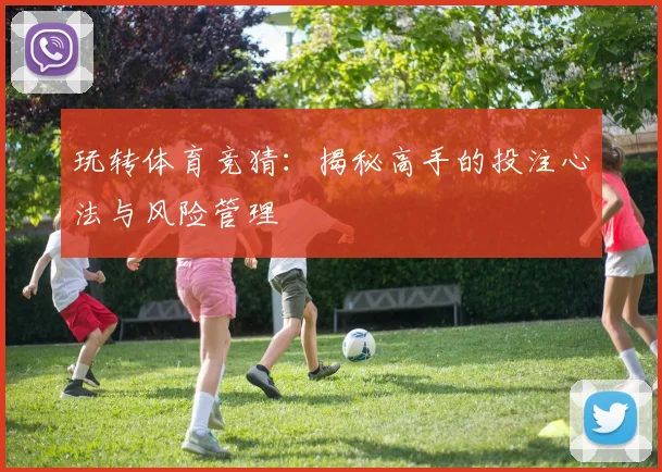 玩转体育竞猜：揭秘高手的投注心法与风险管理