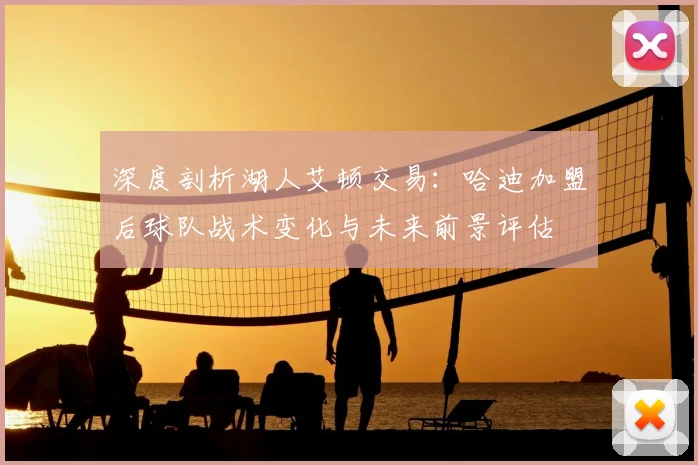 深度剖析湖人艾顿交易：哈迪加盟后球队战术变化与未来前景评估