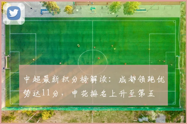 中超最新积分榜解读：成都领跑优势达11分，申花排名上升至第五