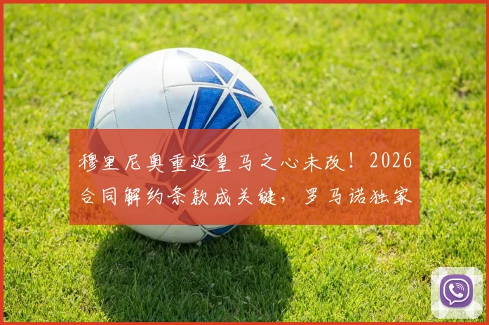 穆里尼奥重返皇马之心未改！2026合同解约条款成关键，罗马诺独家消息梳理未来走向