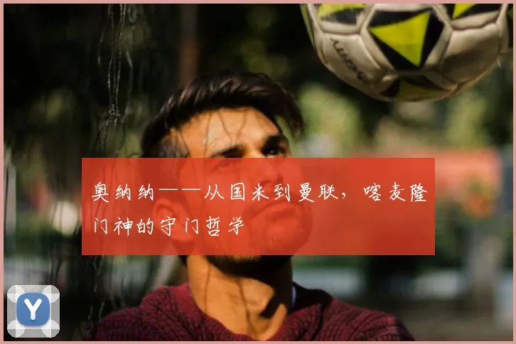 奥纳纳——从国米到曼联，喀麦隆门神的守门哲学