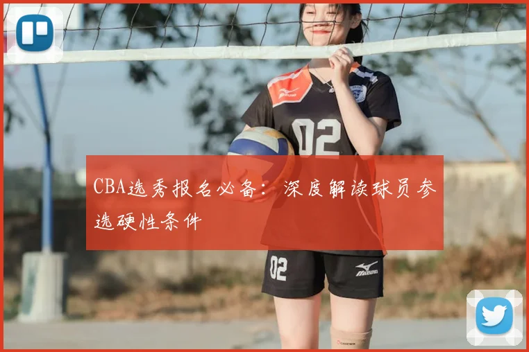 CBA选秀报名必备：深度解读球员参选硬性条件