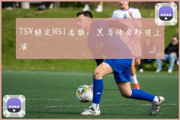 TSW锁定MSI名额，黑马传奇即将上演