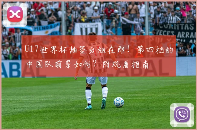 U17世界杯抽签分组在即！第四档的中国队前景如何？附观看指南