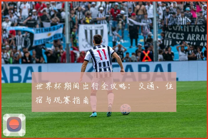 世界杯期间出行全攻略：交通、住宿与观赛指南