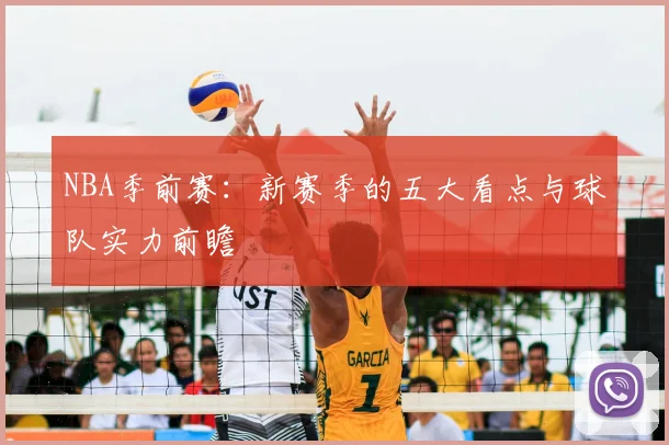 NBA季前赛：新赛季的五大看点与球队实力前瞻